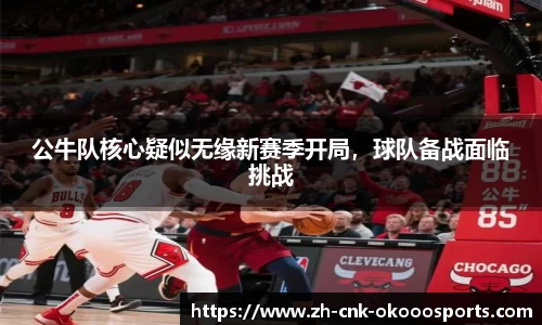 公牛队核心疑似无缘新赛季开局，球队备战面临挑战