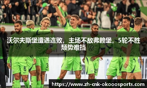 沃尔夫斯堡遭遇连败，主场不敌弗赖堡，5轮不胜颓势难挡