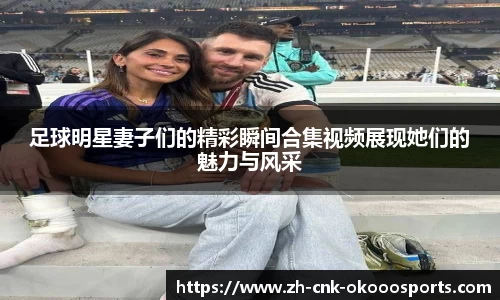 足球明星妻子们的精彩瞬间合集视频展现她们的魅力与风采