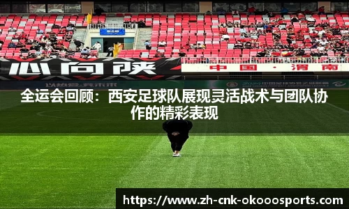 全运会回顾：西安足球队展现灵活战术与团队协作的精彩表现
