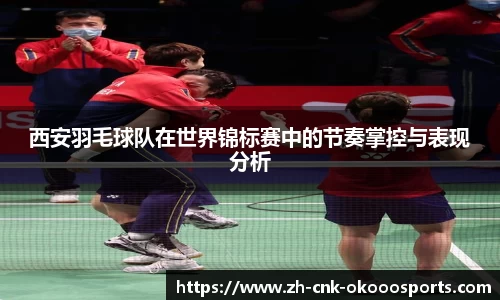 西安羽毛球队在世界锦标赛中的节奏掌控与表现分析