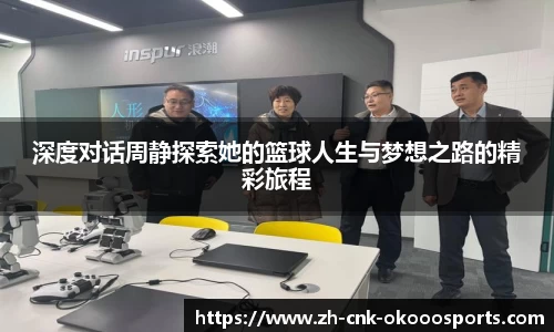 深度对话周静探索她的篮球人生与梦想之路的精彩旅程